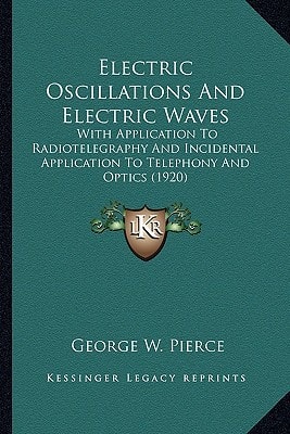Electric Oscillations And Electric Waves: With Application To Radiotelegraphy And Incidental Application To Telephony And Optics (1920)