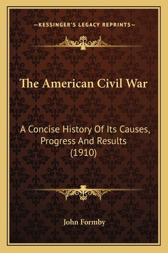 The American Civil War: A Concise History Of Its Causes, Progress And Results (1910)