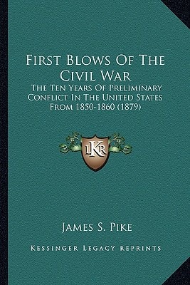 First Blows Of The Civil War: The Ten Years Of Preliminary Conflict In The United States From 1850-1860 (1879)