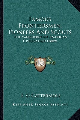 Famous Frontiersmen, Pioneers And Scouts: The Vanguards Of American Civilization (1889)