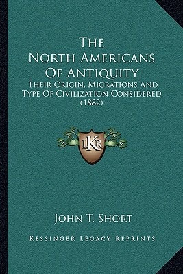 The North Americans Of Antiquity: Their Origin, Migrations And Type Of Civilization Considered (1882)
