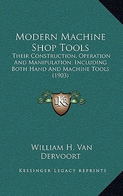 Modern Machine Shop Tools: Their Construction, Operation And Manipulation; Including Both Hand And Machine Tools (1903)