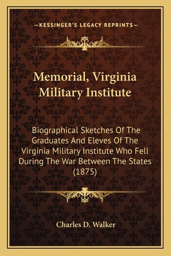 Memorial, Virginia Military Institute: Biographical Sketches Of The Graduates And Eleves Of The Virginia Military Institute Who Fell During The War Between The States (1875)