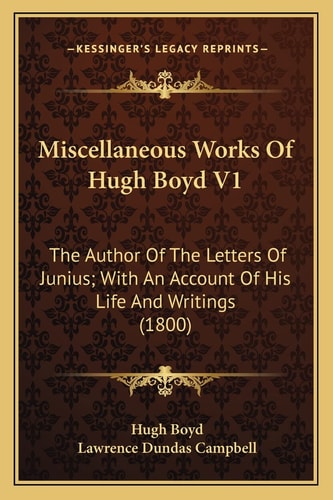 Miscellaneous Works Of Hugh Boyd V1: The Author Of The Letters Of Junius; With An Account Of His Life And Writings (1800)