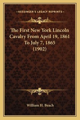 The First New York Lincoln Cavalry from April 19, 1861 to Juthe First New York Lincoln Cavalry from April 19, 1861 to July 7, 1865 (1902) Ly 7, 1865 (1902)