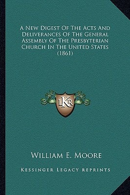 A New Digest Of The Acts And Deliverances Of The General Assembly Of The Presbyterian Church In The United States (1861)