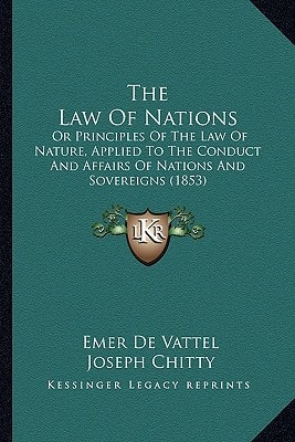 The Law Of Nations: Or Principles Of The Law Of Nature, Applied To The Conduct And Affairs Of Nations And Sovereigns (1853)