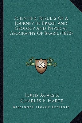 Scientific Results Of A Journey In Brazil And Geology And Physical Geography Of Brazil (1870)