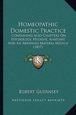 Homeopathic Domestic Practice: Containing Also Chapters On Physiology, Hygiene, Anatomy And An Abridged Materia Medica (1857)