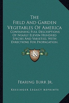 The Field And Garden Vegetables Of America: Containing Full Descriptions Of Nearly Eleven Hundred Species And Varieties; With Directions For Propagation, Culture And Use (1863)