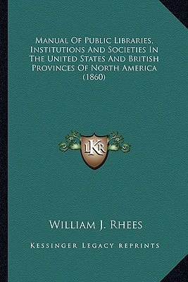 Manual Of Public Libraries, Institutions And Societies In The United States And British Provinces Of North America (1860)