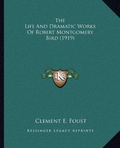 The Life And Dramatic Works Of Robert Montgomery Bird (1919)