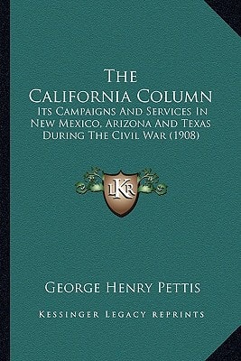 The California Column: Its Campaigns And Services In New Mexico, Arizona And Texas During The Civil War (1908)