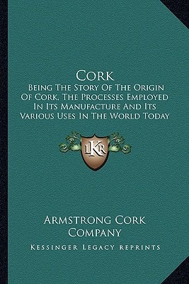 Cork: Being The Story Of The Origin Of Cork, The Processes Employed In Its Manufacture And Its Various Uses In The World Today (1909)