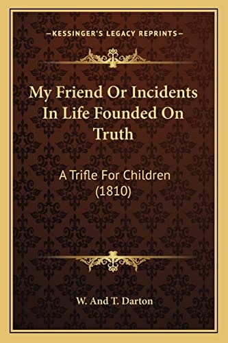 My Friend Or Incidents In Life Founded On Truth: A Trifle For Children (1810)