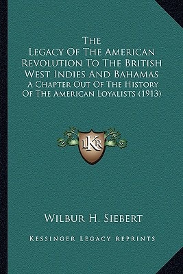 The Legacy Of The American Revolution To The British West Indies And Bahamas: A Chapter Out Of The History Of The American Loyalists (1913)