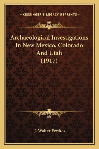 Archaeological Investigations In New Mexico, Colorado And Utah (1917)