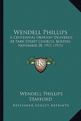 Wendell Phillips: A Centennial Oration Delivered At Park Street Church, Boston, November 28, 1911 (1911)