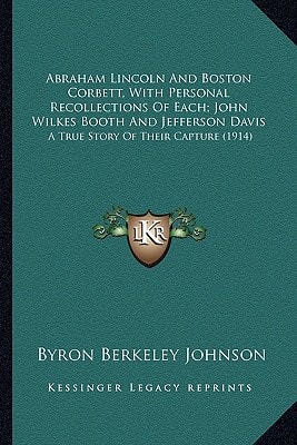 Abraham Lincoln And Boston Corbett, With Personal Recollections Of Each; John Wilkes Booth And Jefferson Davis: A True Story Of Their Capture (1914)