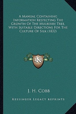 A Manual Containing Information Respecting The Growth Of The Mulberry Tree, With Suitable Directions For The Culture Of Silk (1832)