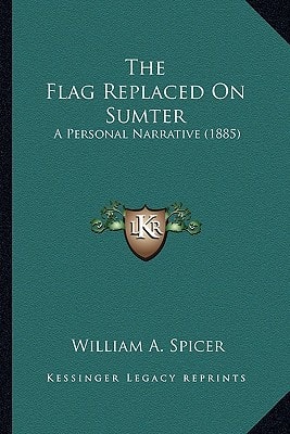 The Flag Replaced On Sumter: A Personal Narrative (1885)