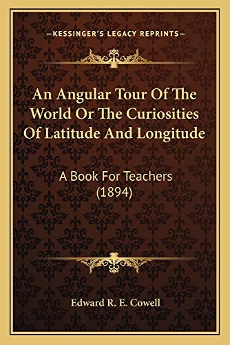 An Angular Tour Of The World Or The Curiosities Of Latitude And Longitude: A Book For Teachers (1894)