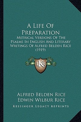 A Life Of Preparation: Metrical Versions Of The Psalms In English And Literary Writings Of Alfred Belden Rice (1919)