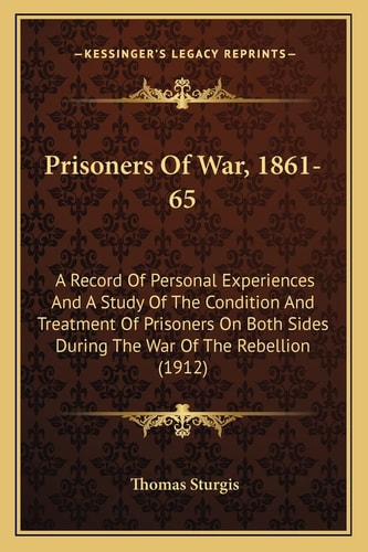 Prisoners Of War, 1861-65: A Record Of Personal Experiences And A Study Of The Condition And Treatment Of Prisoners On Both Sides During The War Of The Rebellion (1912)