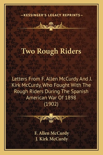 Two Rough Riders: Letters From F. Allen McCurdy And J. Kirk McCurdy, Who Fought With The Rough Riders During The Spanish American War Of 1898 (1902)