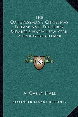The Congressman's Christmas Dream; And The Lobby Member's Happy New Year: A Holiday Sketch (1870)