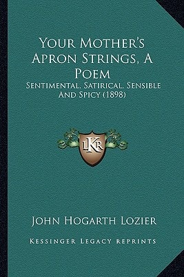 Your Mother's Apron Strings, A Poem: Sentimental, Satirical, Sensible And Spicy (1898)