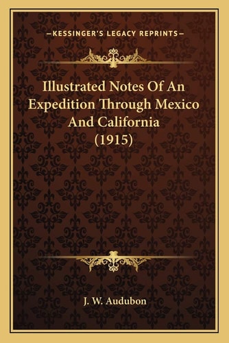 Illustrated Notes Of An Expedition Through Mexico And California (1915)
