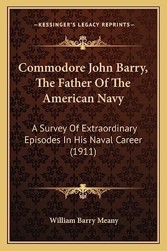 Commodore John Barry, The Father Of The American Navy: A Survey Of Extraordinary Episodes In His Naval Career (1911)