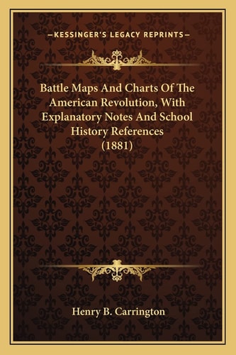 Battle Maps And Charts Of The American Revolution, With Explanatory Notes And School History References (1881)