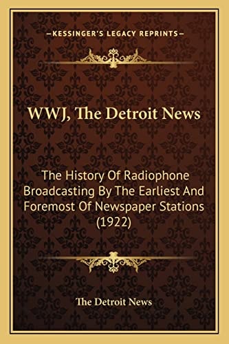 WWJ, The Detroit News: The History Of Radiophone Broadcasting By The Earliest And Foremost Of Newspaper Stations (1922)