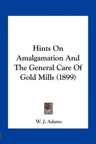 Hints On Amalgamation And The General Care Of Gold Mills (1899)