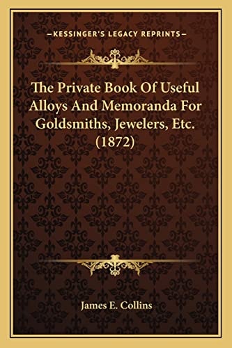 The Private Book Of Useful Alloys And Memoranda For Goldsmiths, Jewelers, Etc. (1872)