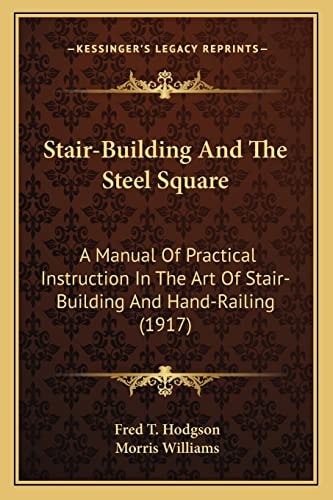 Stair-Building And The Steel Square: A Manual Of Practical Instruction In The Art Of Stair-Building And Hand-Railing (1917)