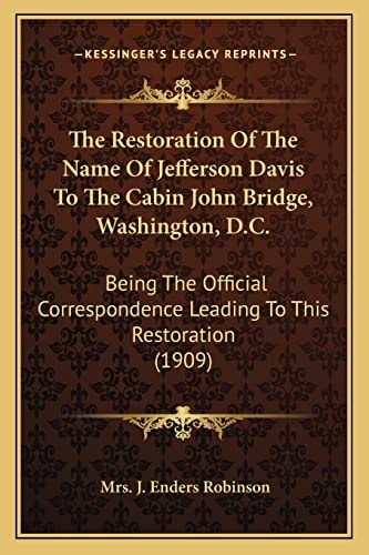 The Restoration Of The Name Of Jefferson Davis To The Cabin John Bridge, Washington, D.C.: Being The Official Correspondence Leading To This Restoration (1909)