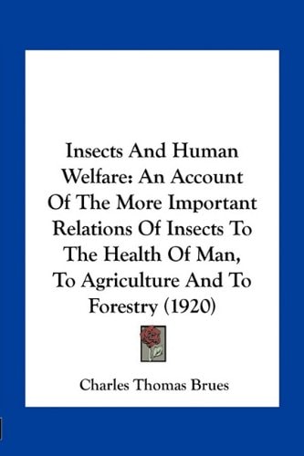 Insects And Human Welfare: An Account Of The More Important Relations Of Insects To The Health Of Man, To Agriculture And To Forestry (1920)
