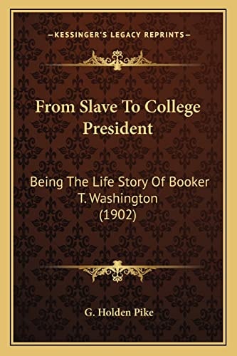 From Slave To College President: Being The Life Story Of Booker T. Washington (1902)