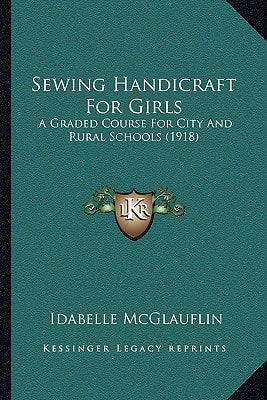Sewing Handicraft For Girls: A Graded Course For City And Rural Schools (1918)