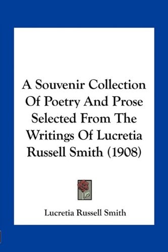 A Souvenir Collection Of Poetry And Prose Selected From The Writings Of Lucretia Russell Smith (1908)