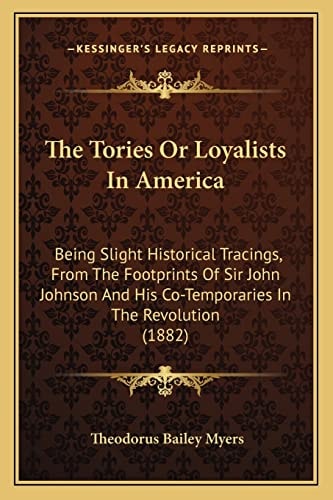 The Tories Or Loyalists In America: Being Slight Historical Tracings, From The Footprints Of Sir John Johnson And His Co-Temporaries In The Revolution (1882)