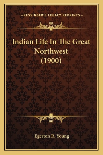 Indian Life In The Great Northwest (1900)