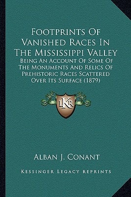 Footprints Of Vanished Races In The Mississippi Valley: Being An Account Of Some Of The Monuments And Relics Of Prehistoric Races Scattered Over Its Surface (1879)