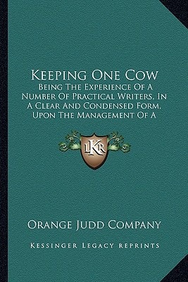 Keeping One Cow: Being The Experience Of A Number Of Practical Writers, In A Clear And Condensed Form, Upon The Management Of A Single Milch Cow (1880)