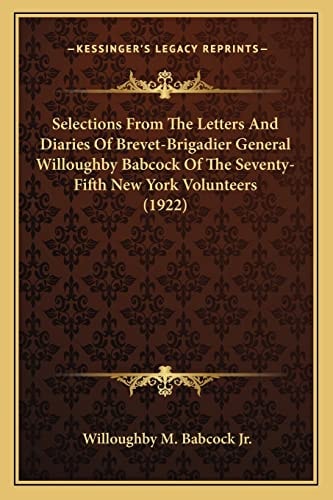 Selections From The Letters And Diaries Of Brevet-Brigadier General Willoughby Babcock Of The Seventy-Fifth New York Volunteers (1922)