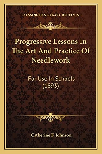 Progressive Lessons In The Art And Practice Of Needlework: For Use In Schools (1893)