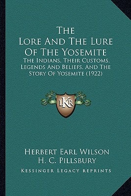 The Lore And The Lure Of The Yosemite: The Indians, Their Customs, Legends And Beliefs, And The Story Of Yosemite (1922)